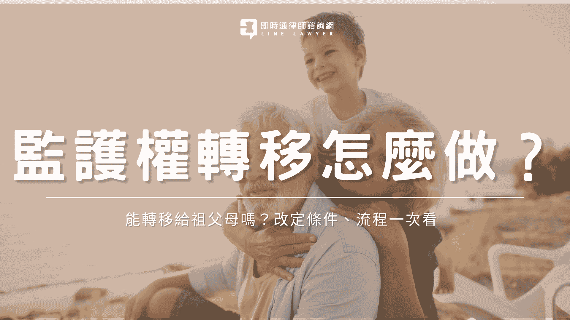 監護權轉移怎麼做？能轉移給祖父母嗎？改定條件、流程一次看